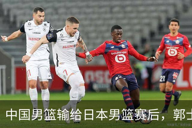 中国男篮输给日本男篮赛后，郭士强说：“这个夏天我们整个中国男篮都非常努力”